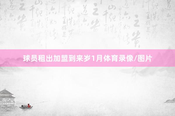 球员租出加盟到来岁1月体育录像/图片