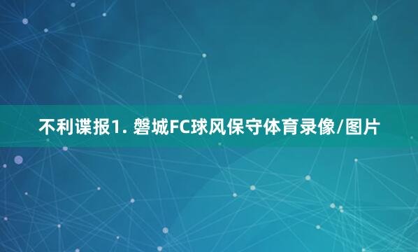 不利谍报　　1. 磐城FC球风保守体育录像/图片