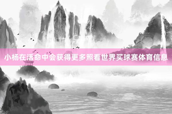 小杨在活命中会获得更多照看世界买球赛体育信息
