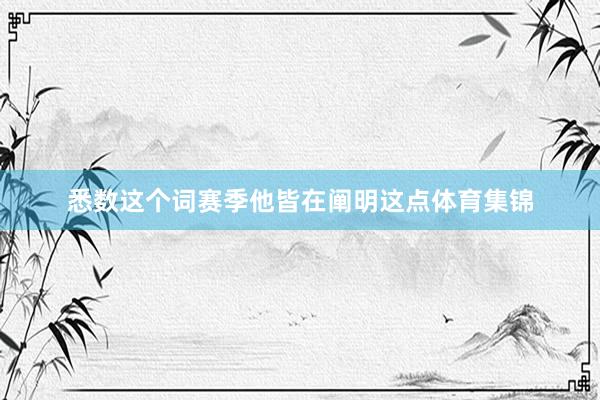 悉数这个词赛季他皆在阐明这点体育集锦