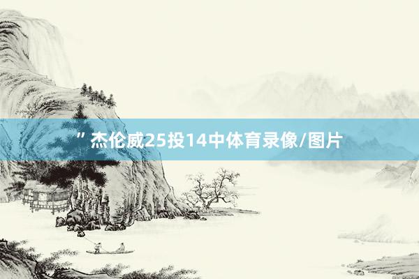 ”　　杰伦威25投14中体育录像/图片