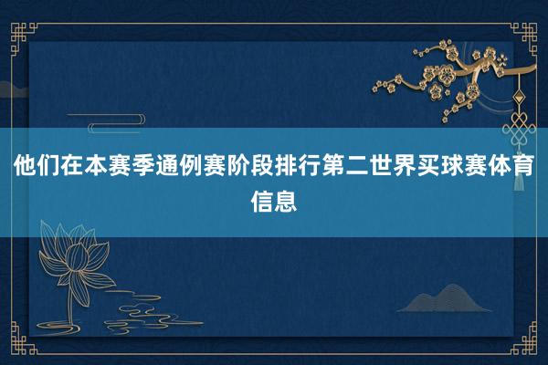 他们在本赛季通例赛阶段排行第二世界买球赛体育信息