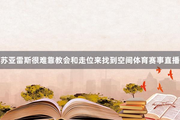 苏亚雷斯很难靠教会和走位来找到空间体育赛事直播
