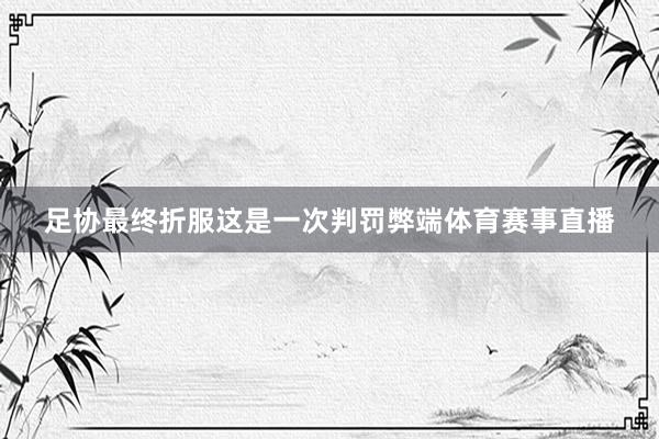 足协最终折服这是一次判罚弊端体育赛事直播