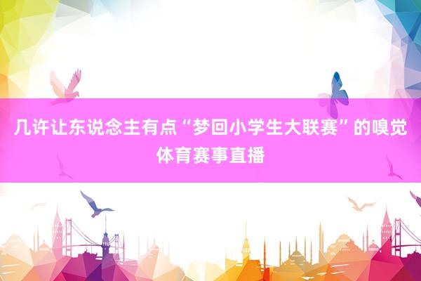 几许让东说念主有点“梦回小学生大联赛”的嗅觉体育赛事直播