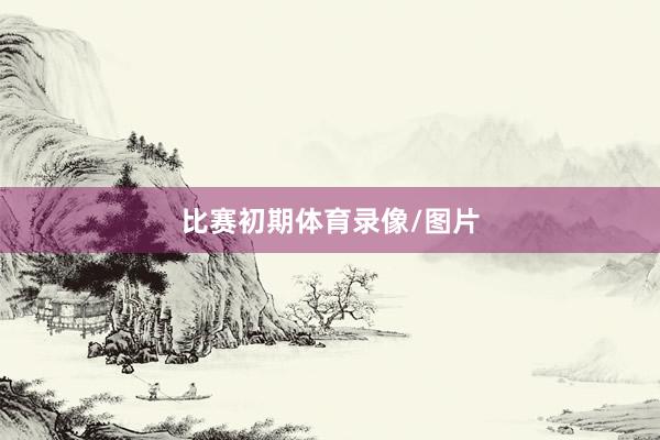 比赛初期体育录像/图片