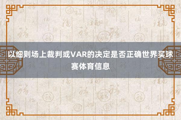 以细则场上裁判或VAR的决定是否正确世界买球赛体育信息