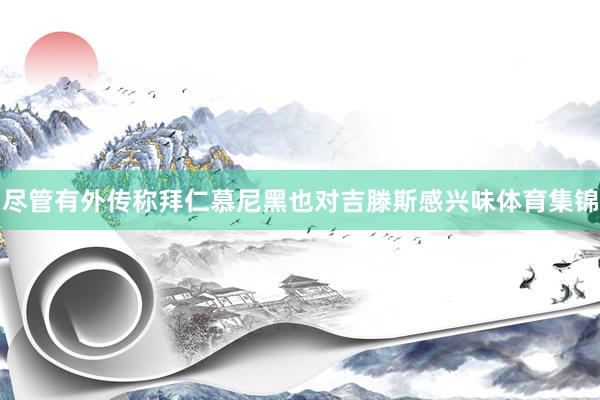 尽管有外传称拜仁慕尼黑也对吉滕斯感兴味体育集锦