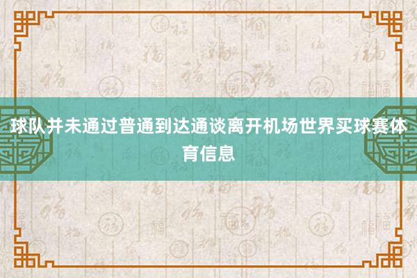 球队并未通过普通到达通谈离开机场世界买球赛体育信息