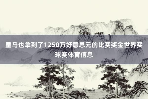 皇马也拿到了1250万好意思元的比赛奖金世界买球赛体育信息