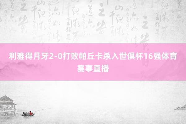 利雅得月牙2-0打败帕丘卡杀入世俱杯16强体育赛事直播