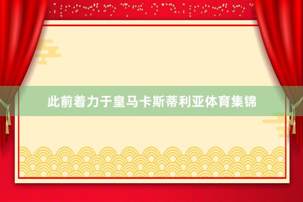 此前着力于皇马卡斯蒂利亚体育集锦