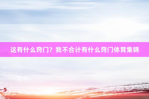 这有什么窍门?我不合计有什么窍门体育集锦