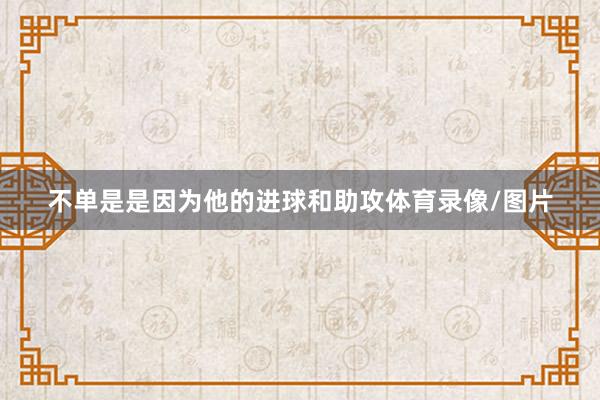 不单是是因为他的进球和助攻体育录像/图片