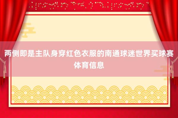 两侧即是主队身穿红色衣服的南通球迷世界买球赛体育信息