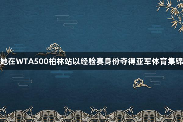 她在WTA500柏林站以经验赛身份夺得亚军体育集锦