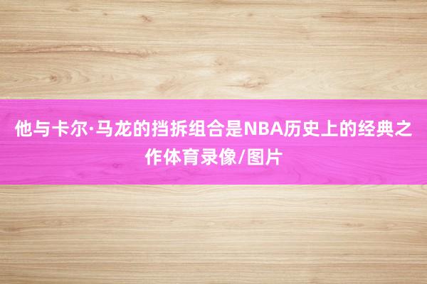 他与卡尔·马龙的挡拆组合是NBA历史上的经典之作体育录像/图片