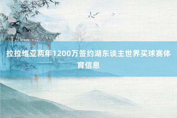 拉拉维亚两年1200万签约湖东谈主世界买球赛体育信息