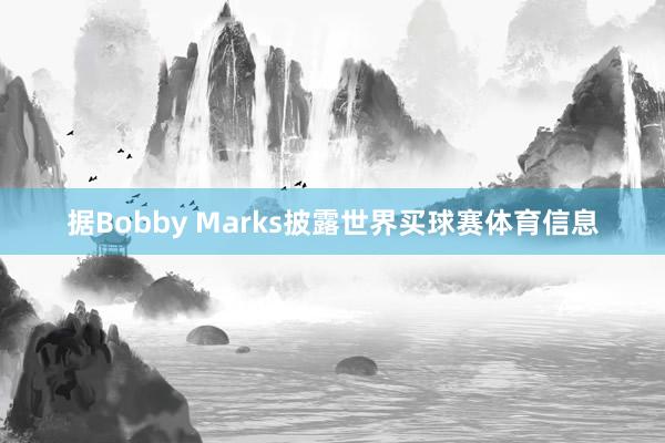 据Bobby Marks披露世界买球赛体育信息