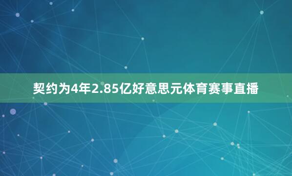 契约为4年2.85亿好意思元体育赛事直播