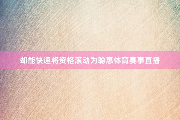 却能快速将资格滚动为聪惠体育赛事直播