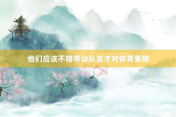 他们应该不错带动队友才对体育集锦