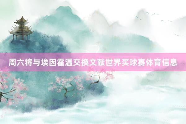 周六将与埃因霍温交换文献世界买球赛体育信息