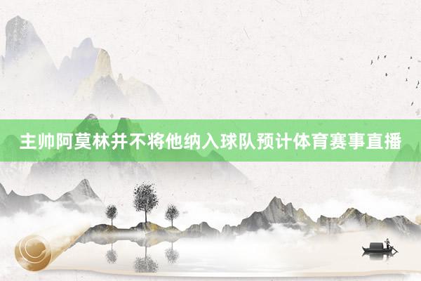 主帅阿莫林并不将他纳入球队预计体育赛事直播