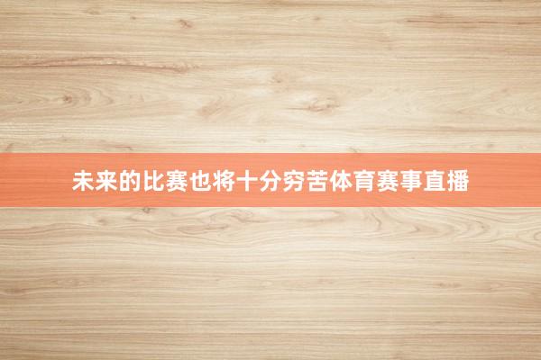 未来的比赛也将十分穷苦体育赛事直播