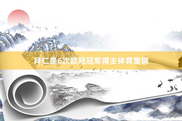 拜仁是6次欧冠冠军得主体育集锦