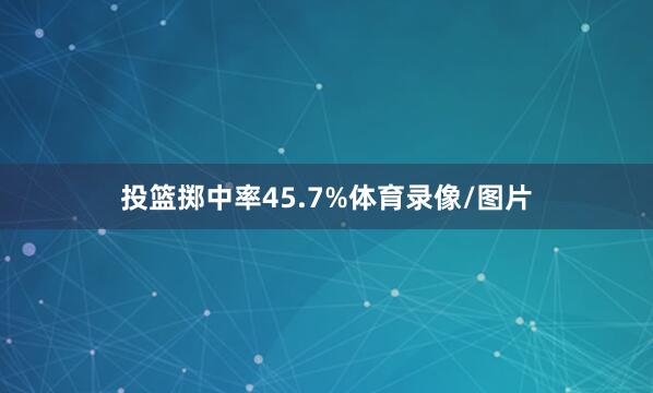 投篮掷中率45.7%体育录像/图片