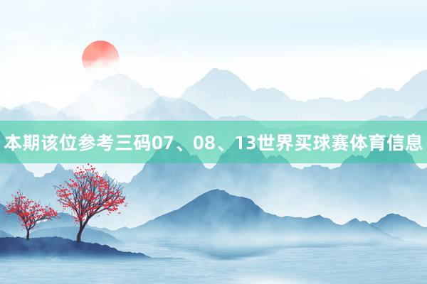 本期该位参考三码07、08、13世界买球赛体育信息