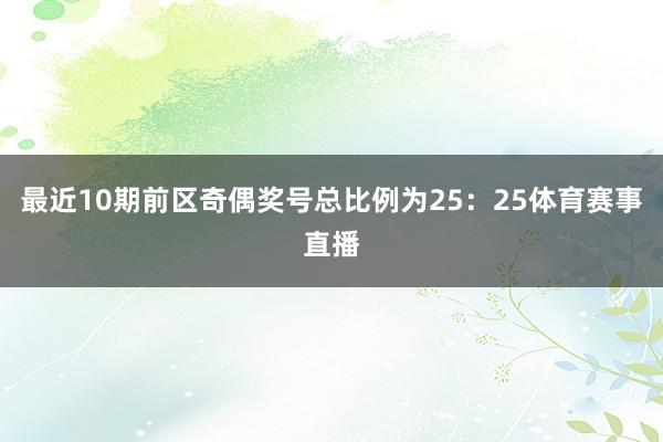 最近10期前区奇偶奖号总比例为25：25体育赛事直播