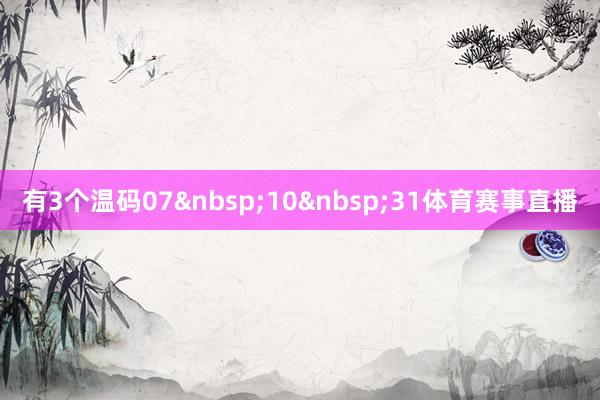 有3个温码07&nbsp;10&nbsp;31体育赛事直播