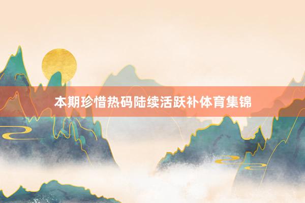 本期珍惜热码陆续活跃补体育集锦