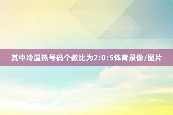 其中冷温热号码个数比为2:0:5体育录像/图片