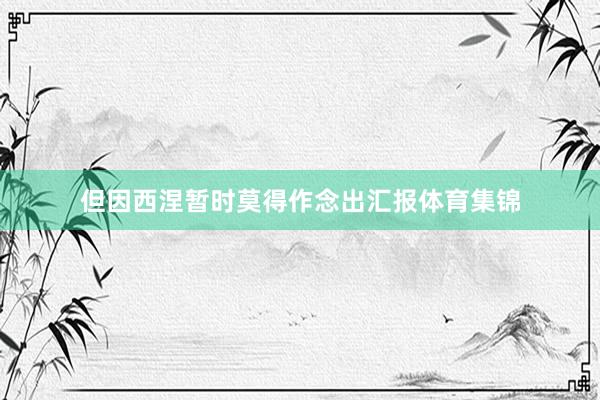 但因西涅暂时莫得作念出汇报体育集锦