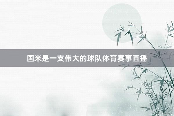 国米是一支伟大的球队体育赛事直播