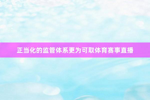 正当化的监管体系更为可取体育赛事直播