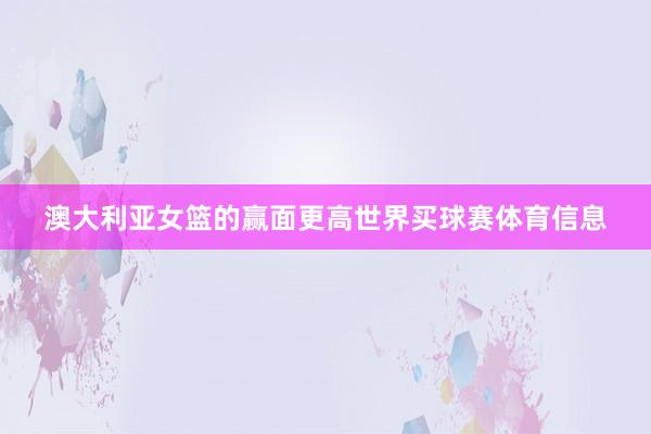 澳大利亚女篮的赢面更高世界买球赛体育信息