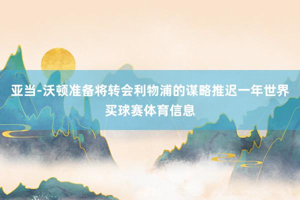 亚当-沃顿准备将转会利物浦的谋略推迟一年世界买球赛体育信息