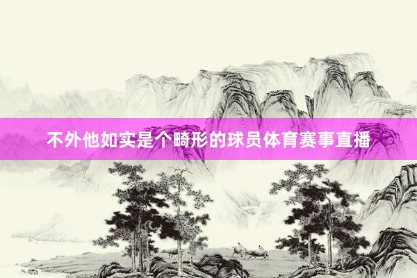 不外他如实是个畸形的球员体育赛事直播