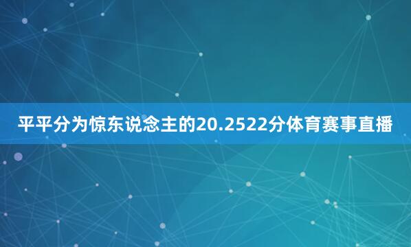平平分为惊东说念主的20.2522分体育赛事直播