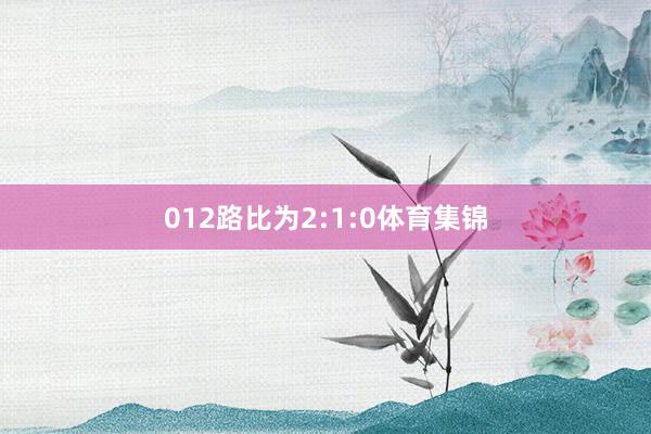 012路比为2:1:0体育集锦