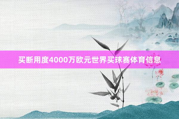 买断用度4000万欧元世界买球赛体育信息