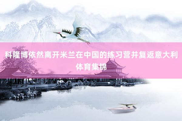 科隆博依然离开米兰在中国的练习营并复返意大利体育集锦