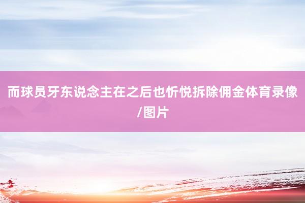 而球员牙东说念主在之后也忻悦拆除佣金体育录像/图片