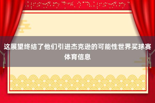 这展望终结了他们引进杰克逊的可能性世界买球赛体育信息