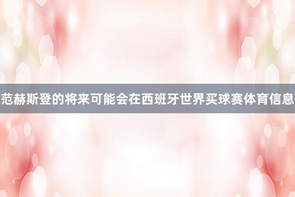 范赫斯登的将来可能会在西班牙世界买球赛体育信息