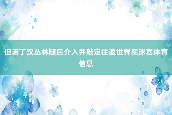 但诺丁汉丛林随后介入并敲定往返世界买球赛体育信息